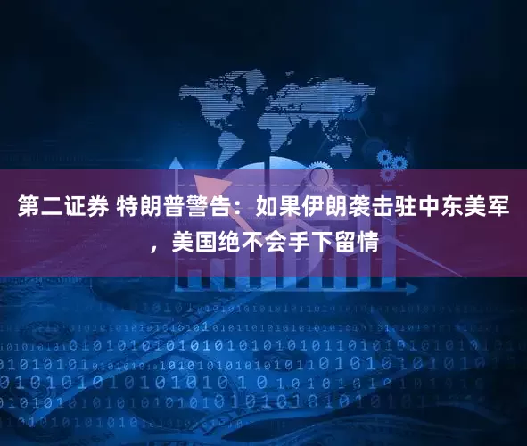 第二证券 特朗普警告：如果伊朗袭击驻中东美军，美国绝不会手下留情