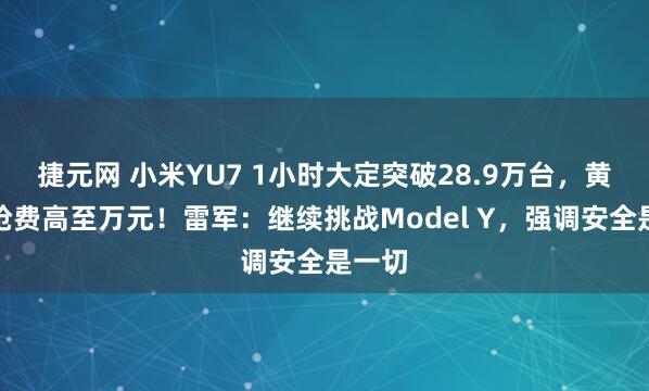 捷元网 小米YU7 1小时大定突破28.9万台，黄牛代抢费高至万元！雷军：继续挑战Model Y，强调安全是一切