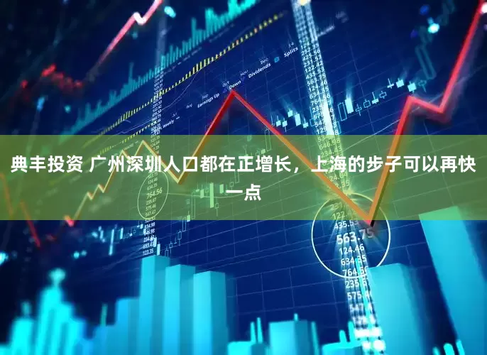 典丰投资 广州深圳人口都在正增长，上海的步子可以再快一点