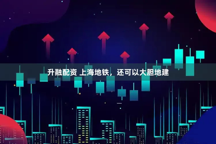 升融配资 上海地铁，还可以大胆地建