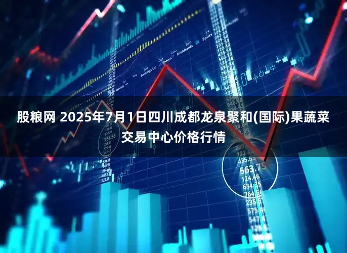 股粮网 2025年7月1日四川成都龙泉聚和(国际)果蔬菜交易中心价格行情