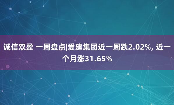 诚信双盈 一周盘点|爱建集团近一周跌2.02%, 近一个月涨31.65%