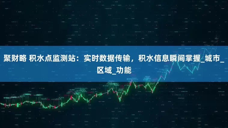 聚财略 积水点监测站：实时数据传输，积水信息瞬间掌握_城市_区域_功能