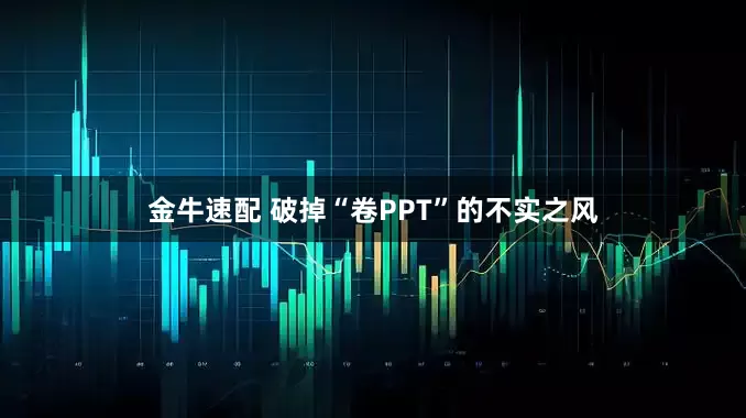 金牛速配 破掉“卷PPT”的不实之风