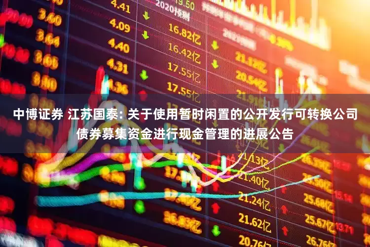 中博证券 江苏国泰: 关于使用暂时闲置的公开发行可转换公司债券募集资金进行现金管理的进展公告
