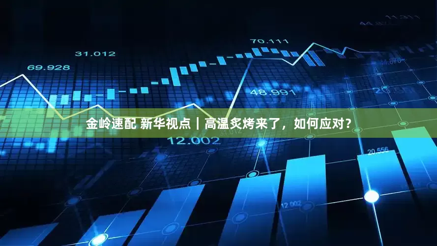 金岭速配 新华视点｜高温炙烤来了，如何应对？