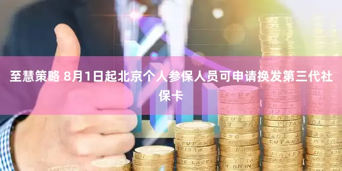至慧策略 8月1日起北京个人参保人员可申请换发第三代社保卡