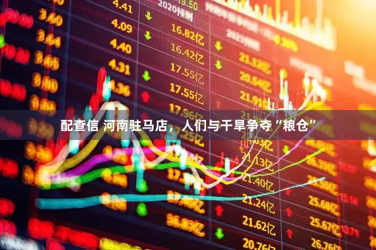 配查信 河南驻马店，人们与干旱争夺“粮仓”