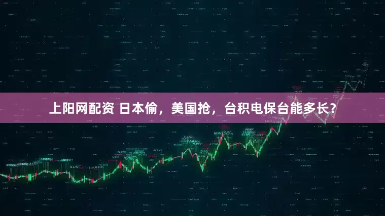 上阳网配资 日本偷，美国抢，台积电保台能多长？