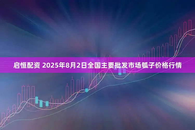 启恒配资 2025年8月2日全国主要批发市场瓠子价格行情