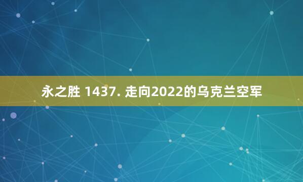 永之胜 1437. 走向2022的乌克兰空军